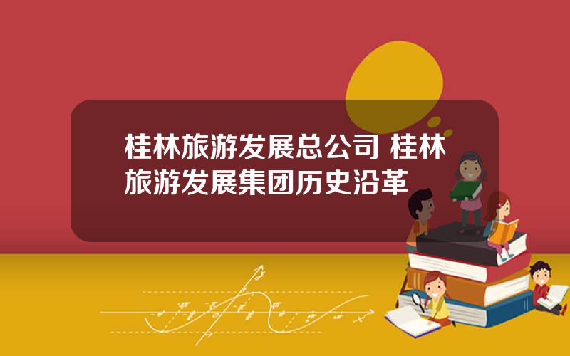 桂林旅游发展总公司 桂林旅游发展集团历史沿革